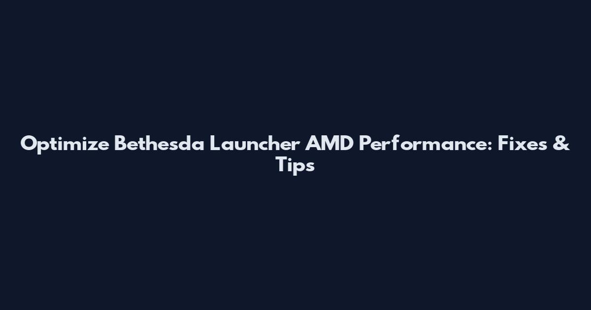 Optimize Bethesda Launcher AMD Performance: Fixes & Tips
