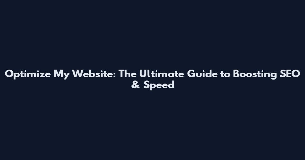 Optimize My Website: The Ultimate Guide to Boosting SEO & Speed