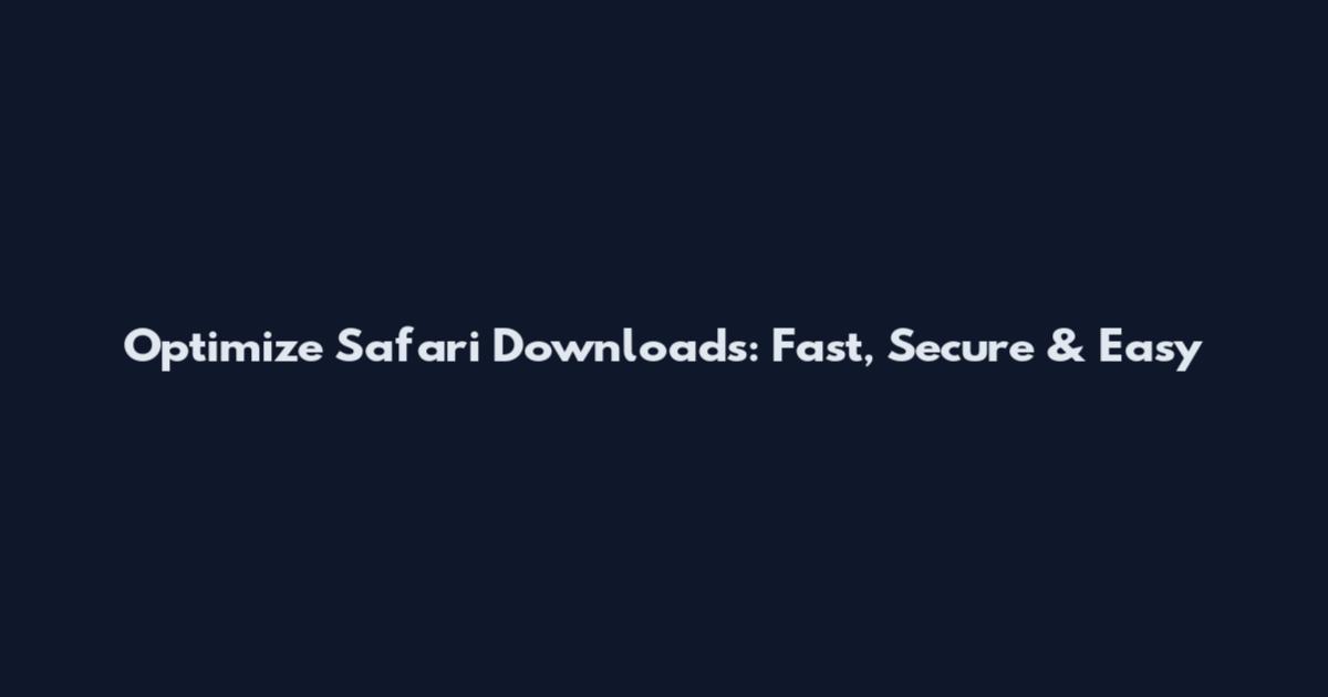 Optimize Safari Downloads: Fast, Secure & Easy