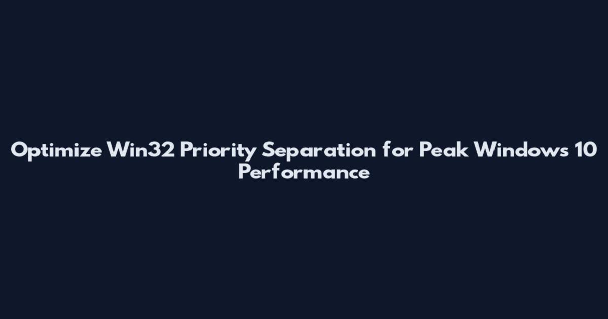 Optimize Win32 Priority Separation for Peak Windows 10 Performance