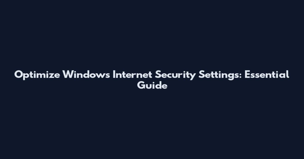 Optimize Windows Internet Security Settings: Essential Guide