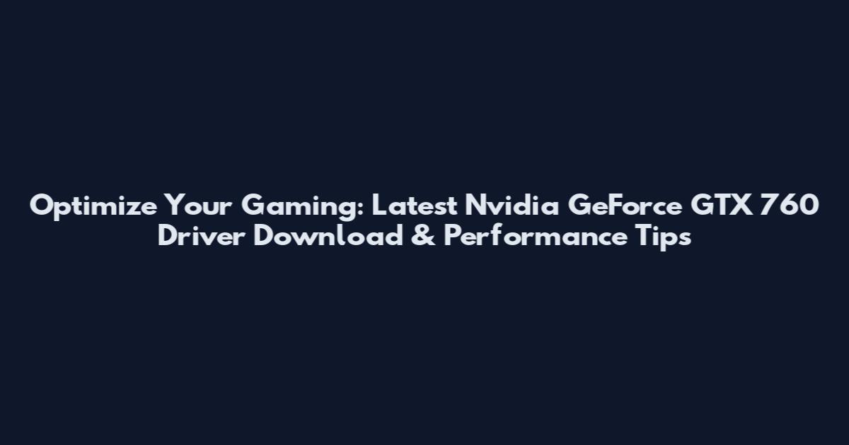 Optimize Your Gaming: Latest Nvidia GeForce GTX 760 Driver Download & Performance Tips