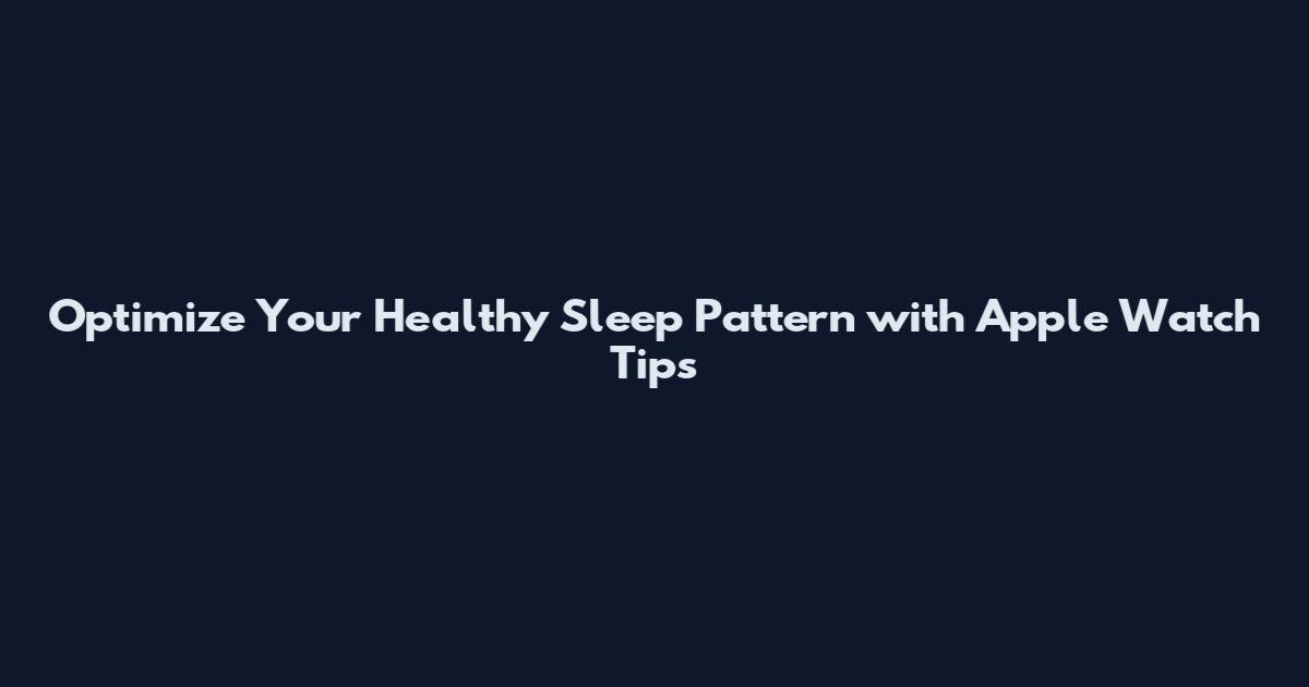 Optimize Your Healthy Sleep Pattern with Apple Watch Tips