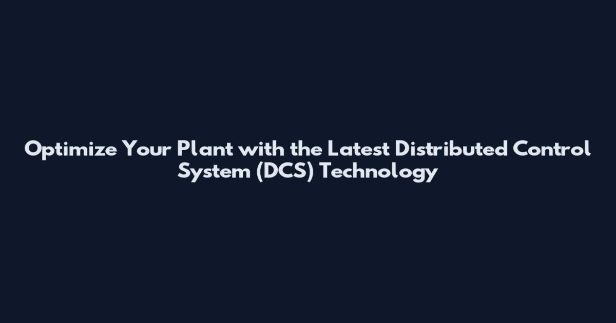 Optimize Your Plant with the Latest Distributed Control System (DCS) Technology