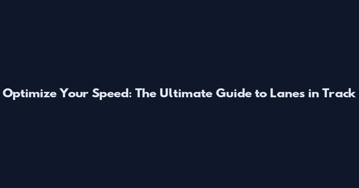 Optimize Your Speed: The Ultimate Guide to Lanes in Track