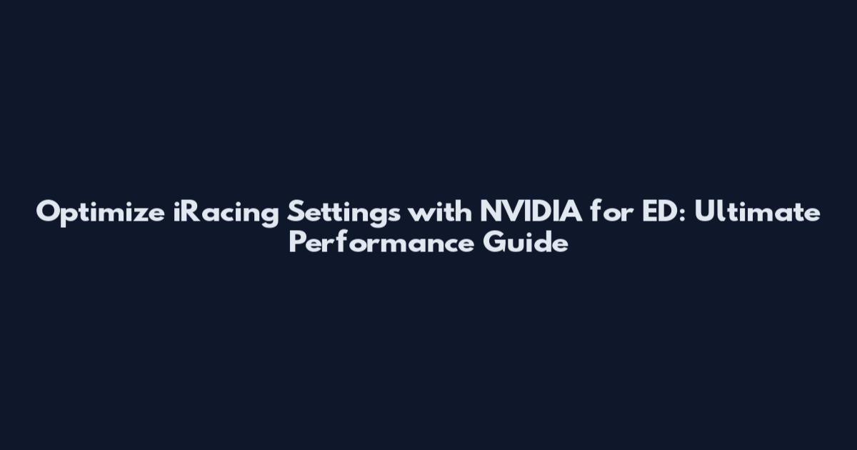 Optimize iRacing Settings with NVIDIA for ED: Ultimate Performance Guide