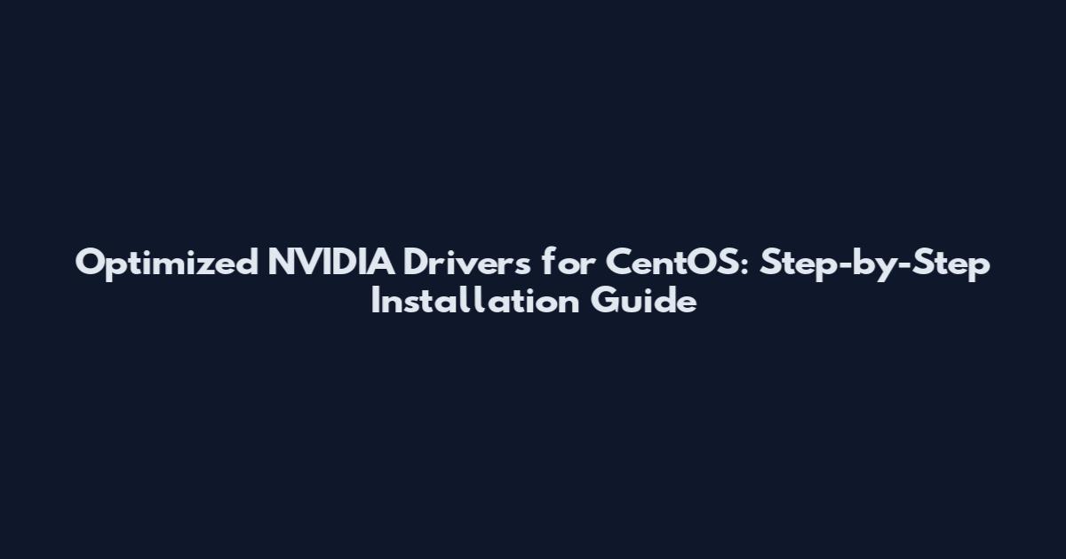 Optimized NVIDIA Drivers for CentOS: Step-by-Step Installation Guide