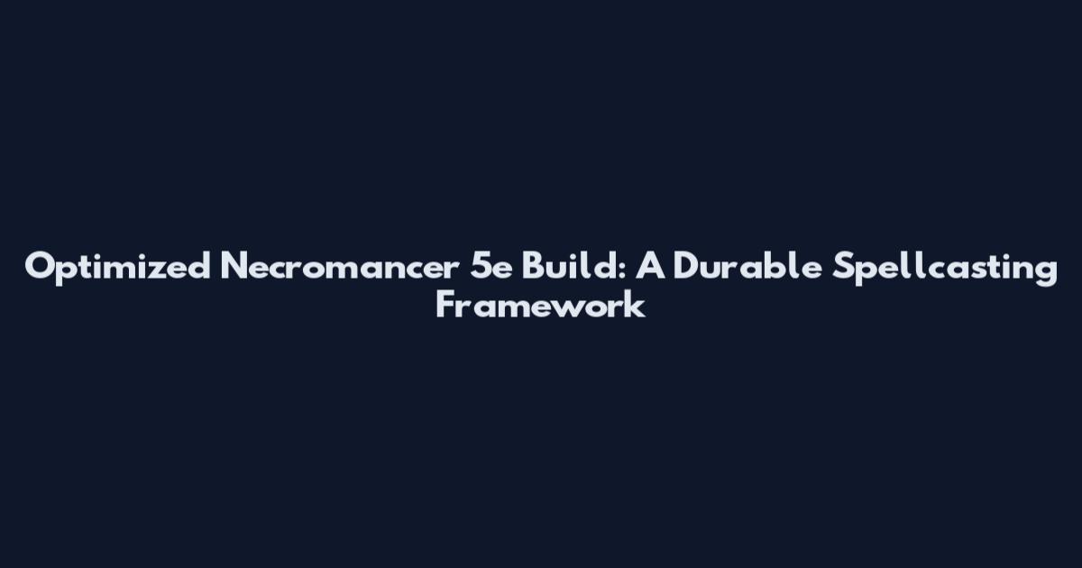 Optimized Necromancer 5e Build: A Durable Spellcasting Framework