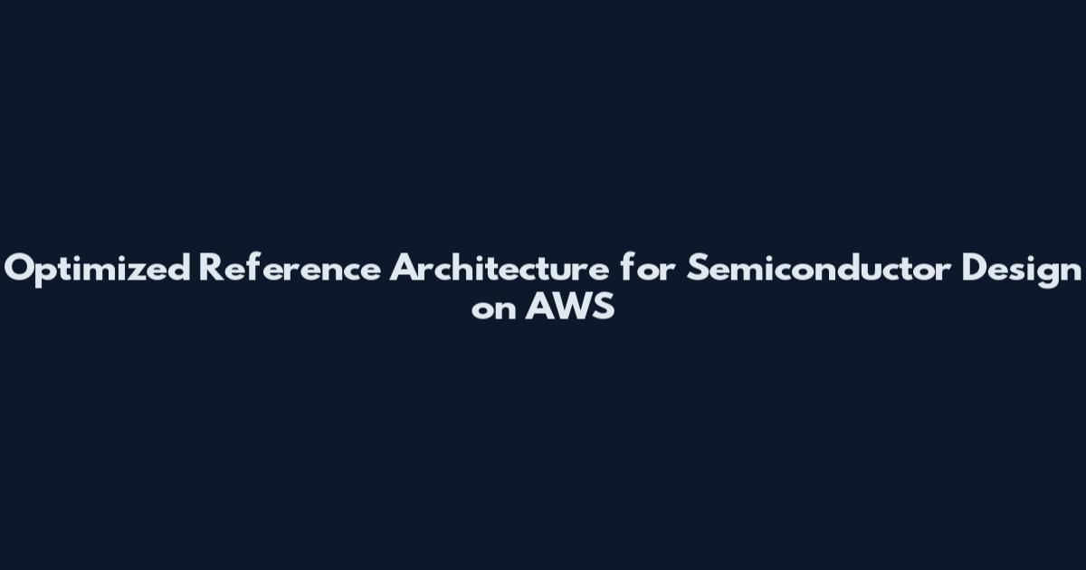 Optimized Reference Architecture for Semiconductor Design on AWS