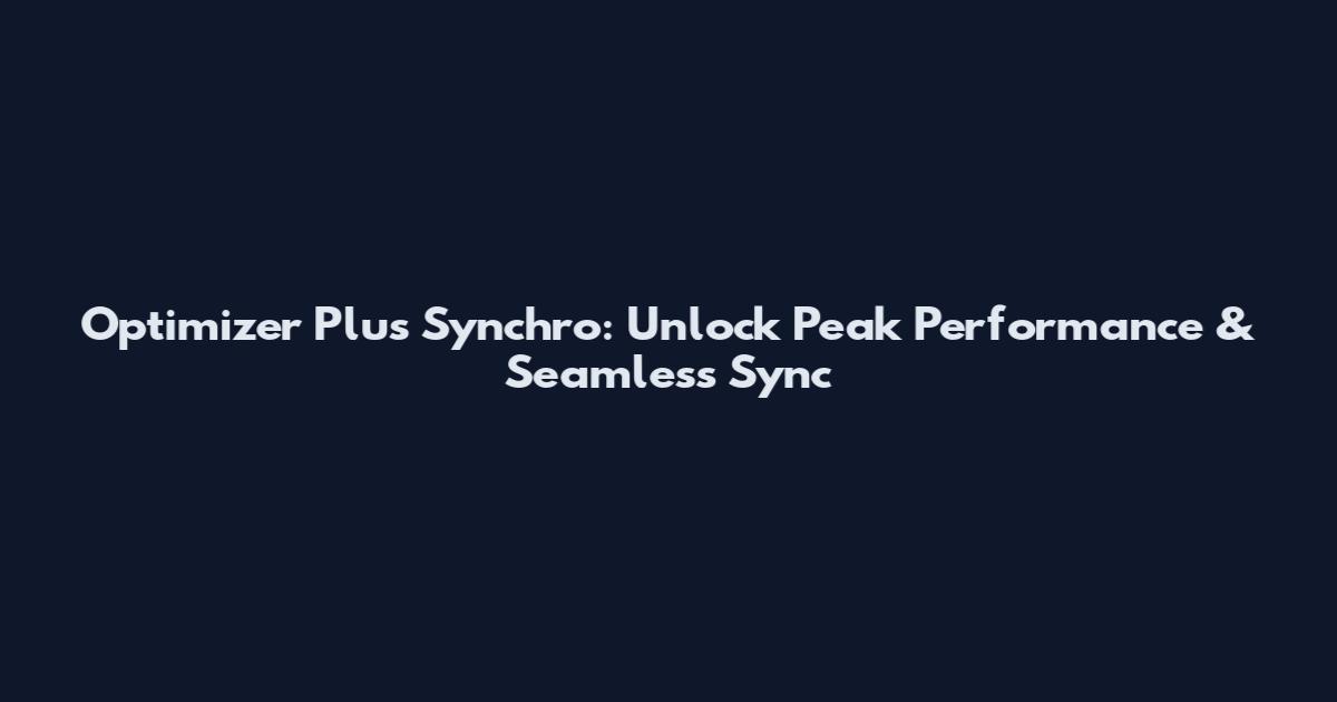 Optimizer Plus Synchro: Unlock Peak Performance & Seamless Sync