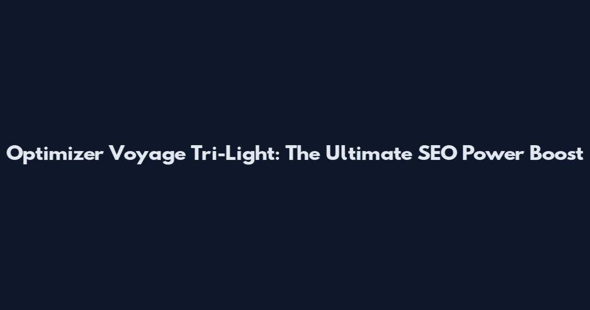 Optimizer Voyage Tri-Light: The Ultimate SEO Power Boost