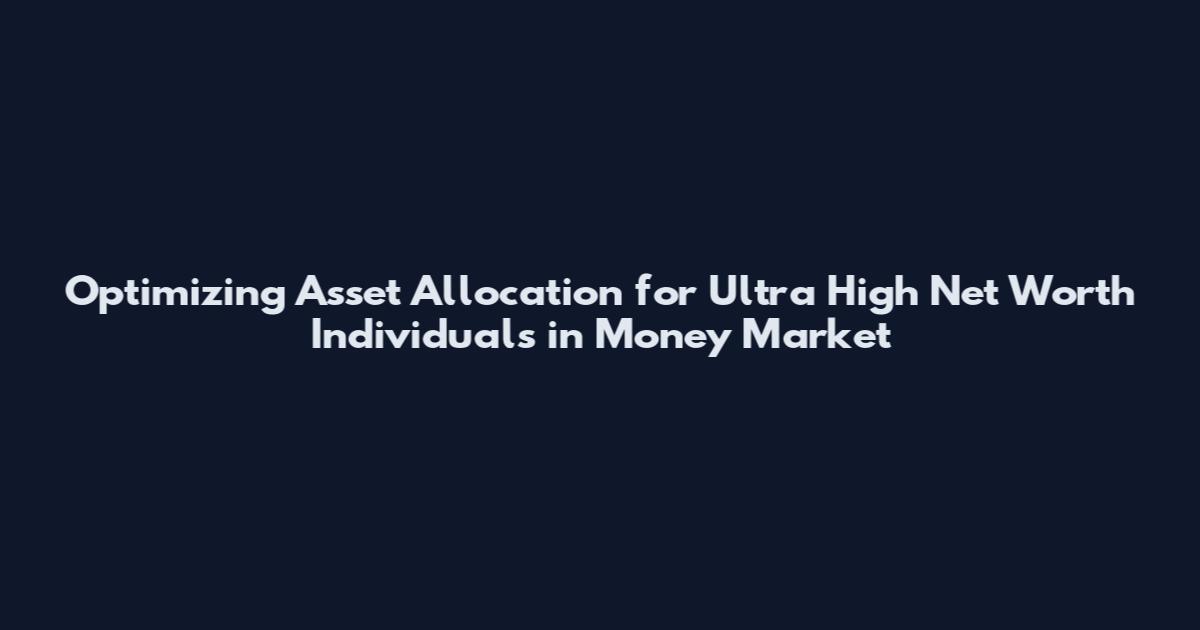 Optimizing Asset Allocation for Ultra High Net Worth Individuals in Money Market