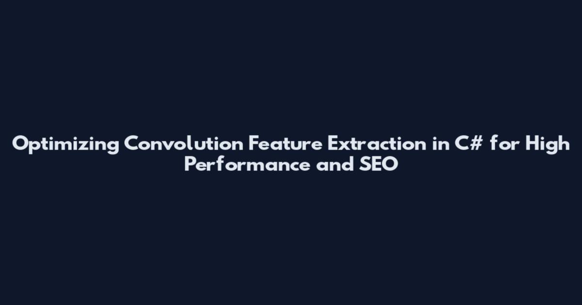 Optimizing Convolution Feature Extraction in C# for High Performance and SEO
