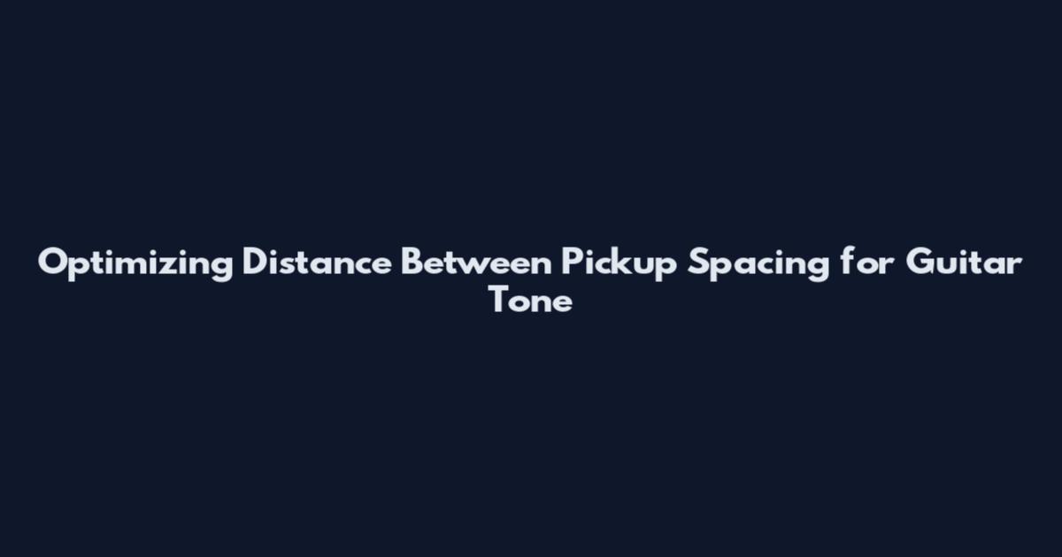 Optimizing Distance Between Pickup Spacing for Guitar Tone
