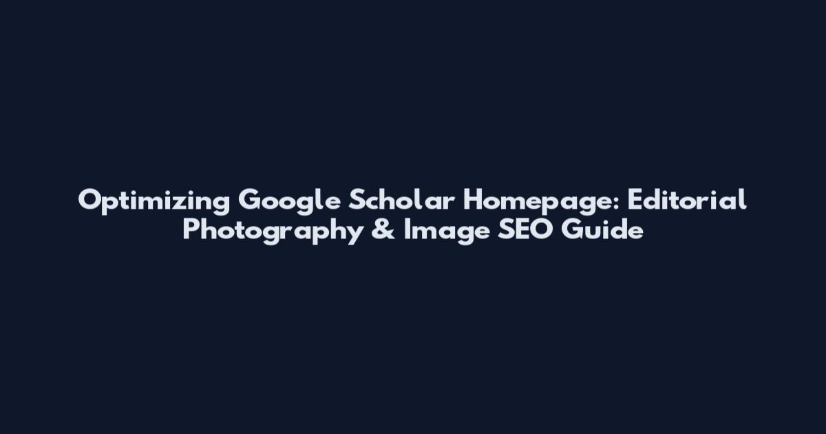 Optimizing Google Scholar Homepage: Editorial Photography & Image SEO Guide
