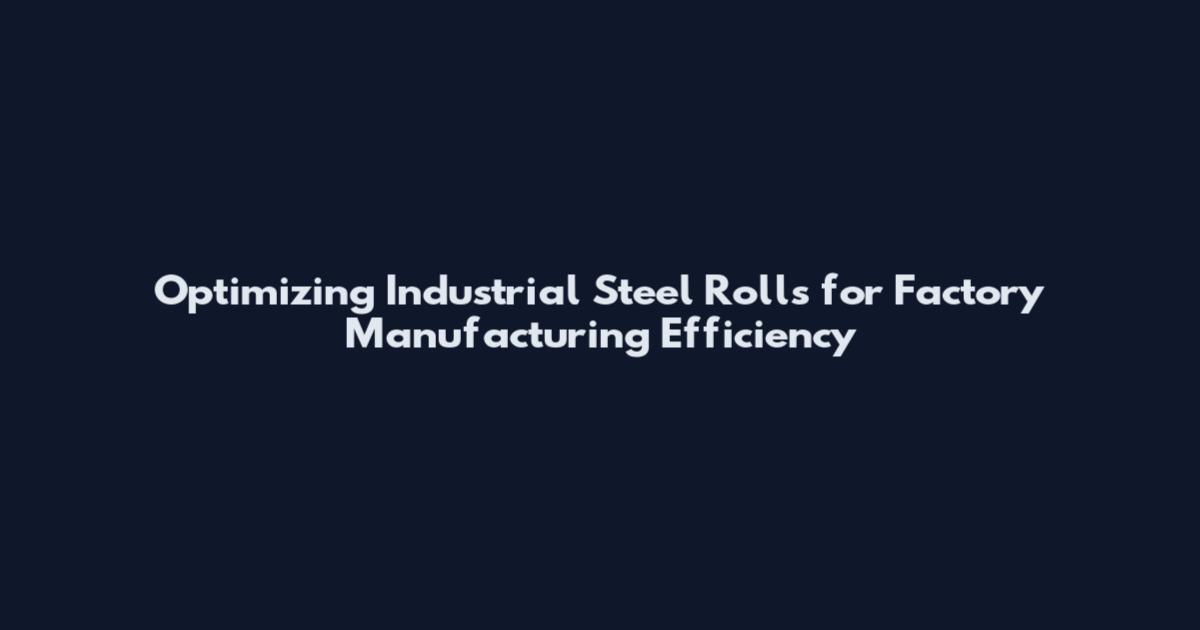 Optimizing Industrial Steel Rolls for Factory Manufacturing Efficiency