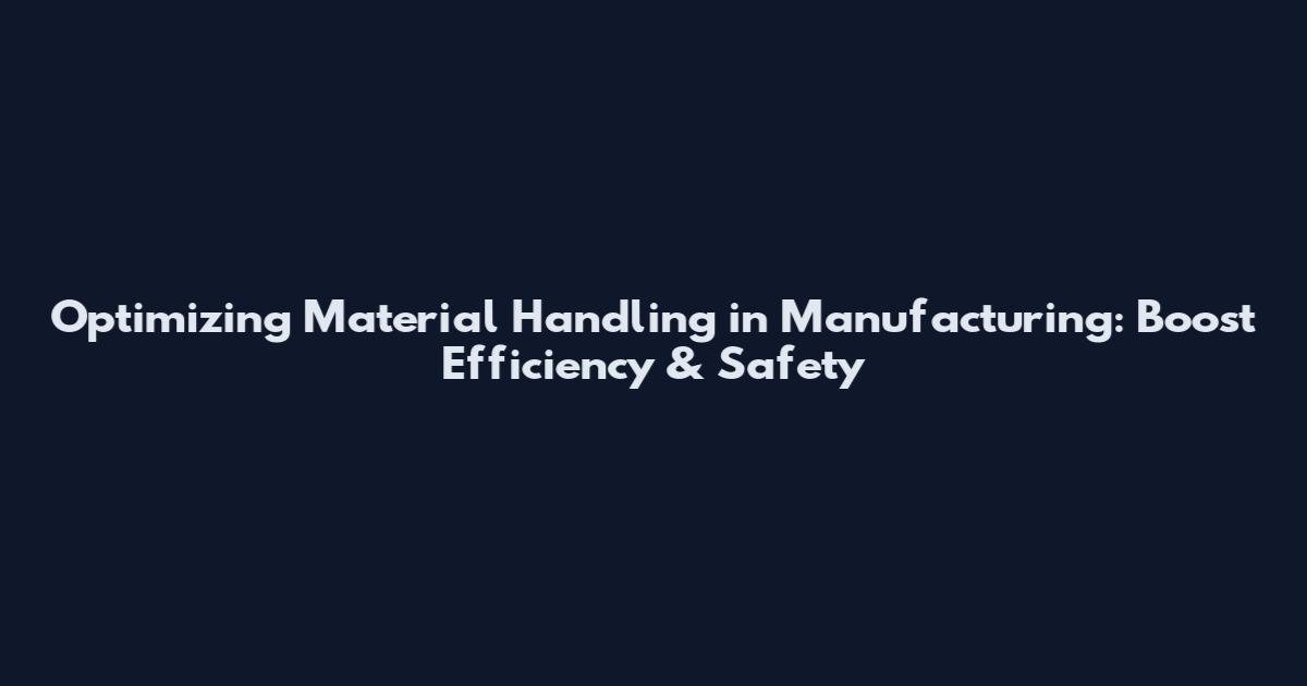 Optimizing Material Handling in Manufacturing: Boost Efficiency & Safety