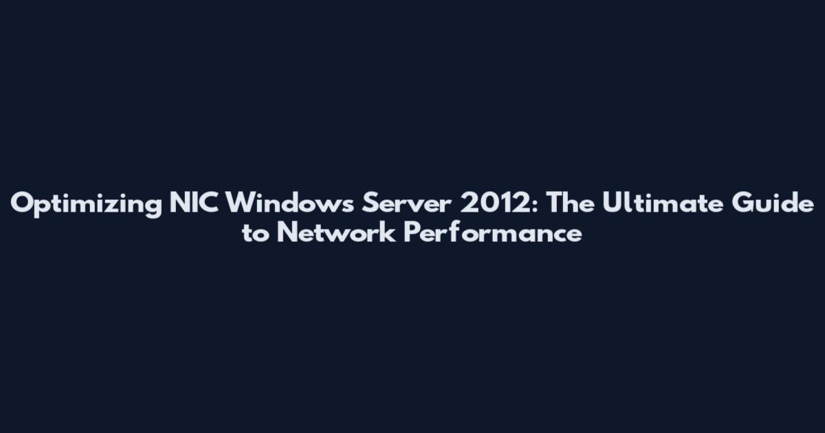 Optimizing NIC Windows Server 2012: The Ultimate Guide to Network Performance
