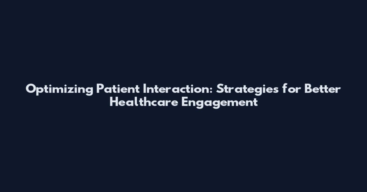 Optimizing Patient Interaction: Strategies for Better Healthcare Engagement