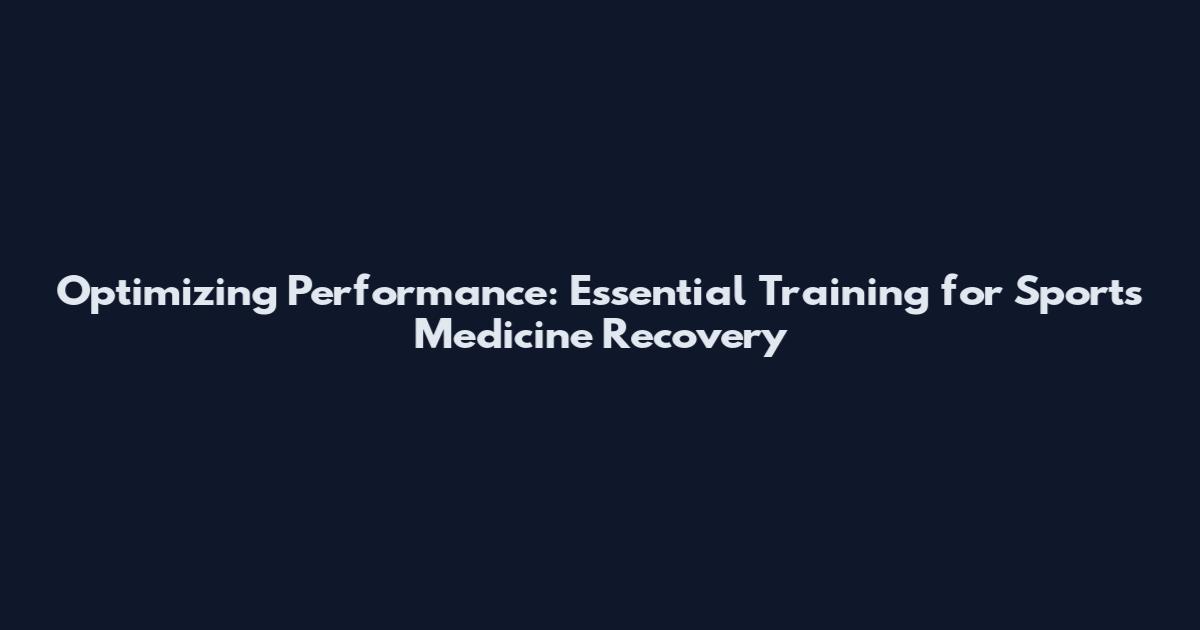 Optimizing Performance: Essential Training for Sports Medicine Recovery
