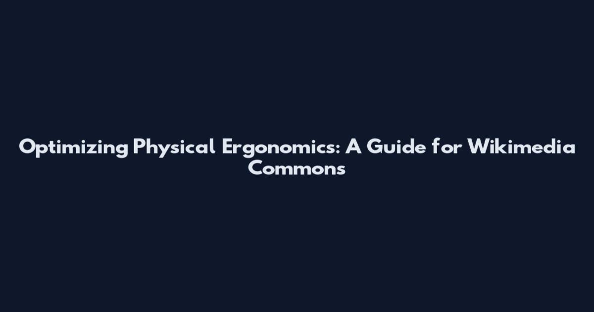Optimizing Physical Ergonomics: A Guide for Wikimedia Commons