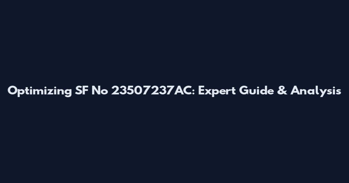 Optimizing SF No 23507237AC: Expert Guide & Analysis