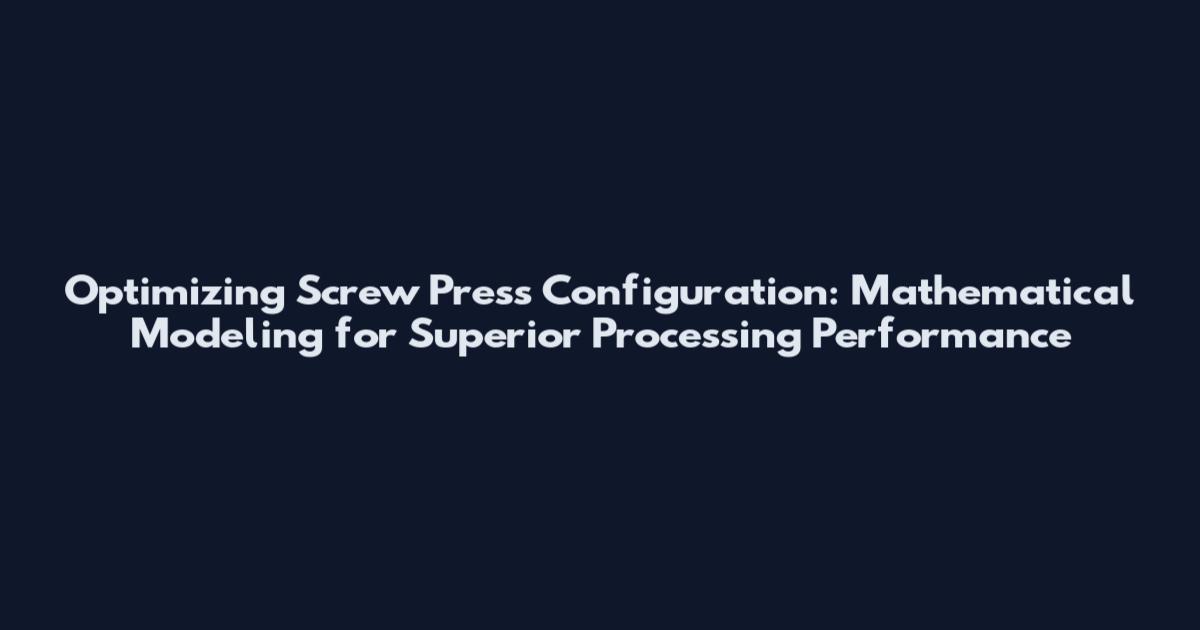 Optimizing Screw Press Configuration: Mathematical Modeling for Superior Processing Performance