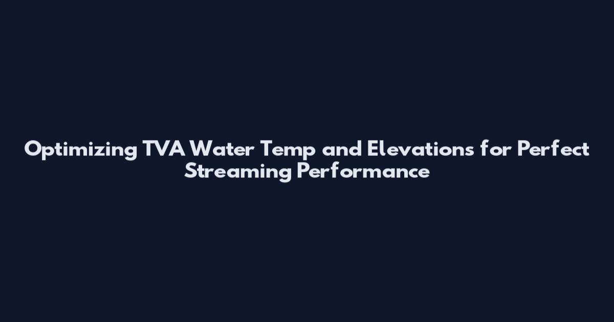 Optimizing TVA Water Temp and Elevations for Perfect Streaming Performance