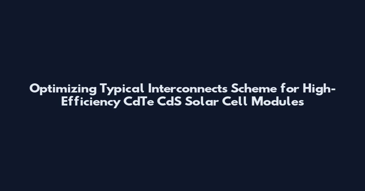 Optimizing Typical Interconnects Scheme for High-Efficiency CdTe CdS Solar Cell Modules