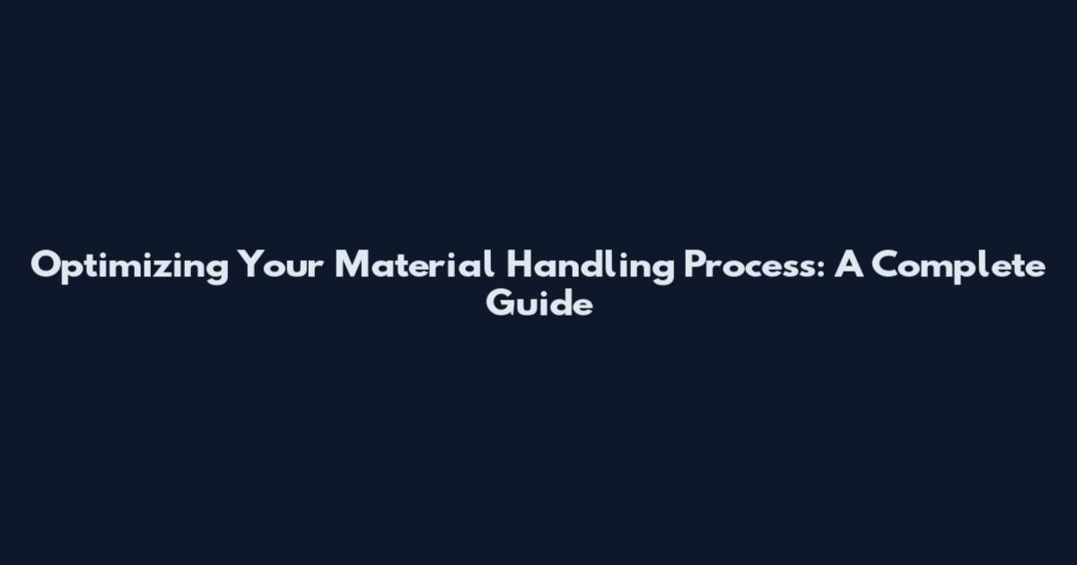 Optimizing Your Material Handling Process: A Complete Guide