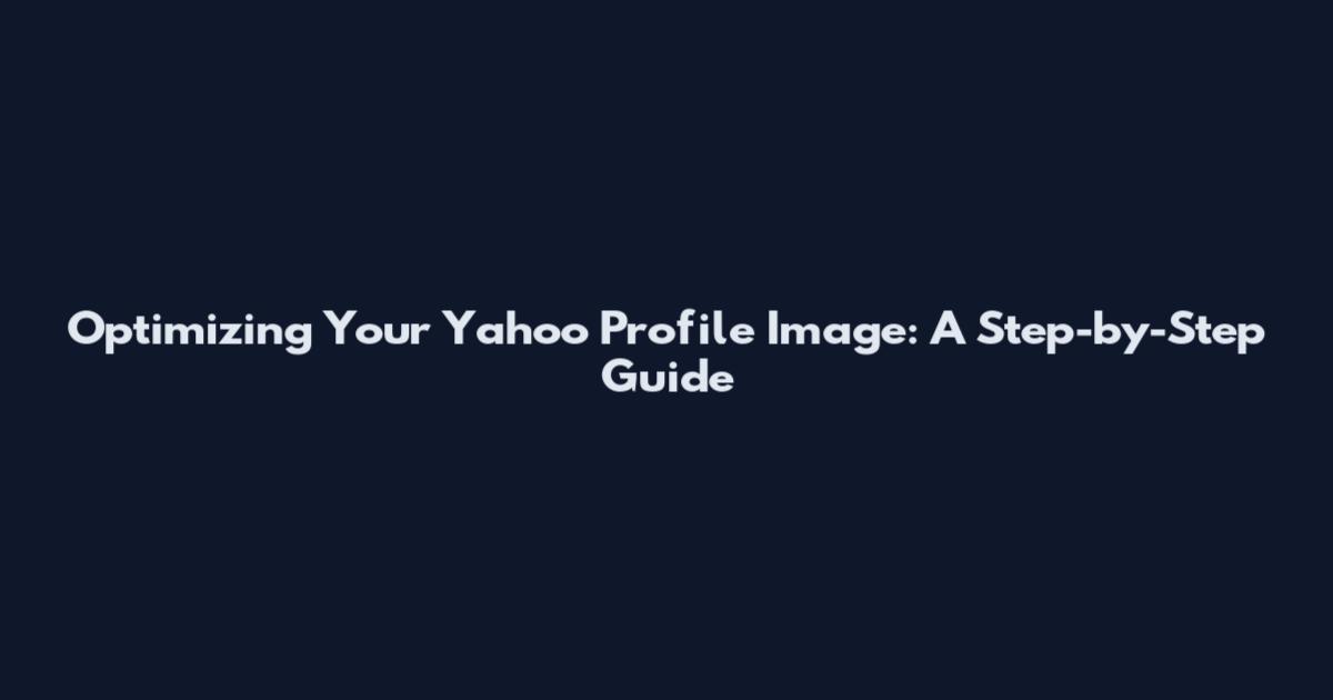 Optimizing Your Yahoo Profile Image: A Step-by-Step Guide