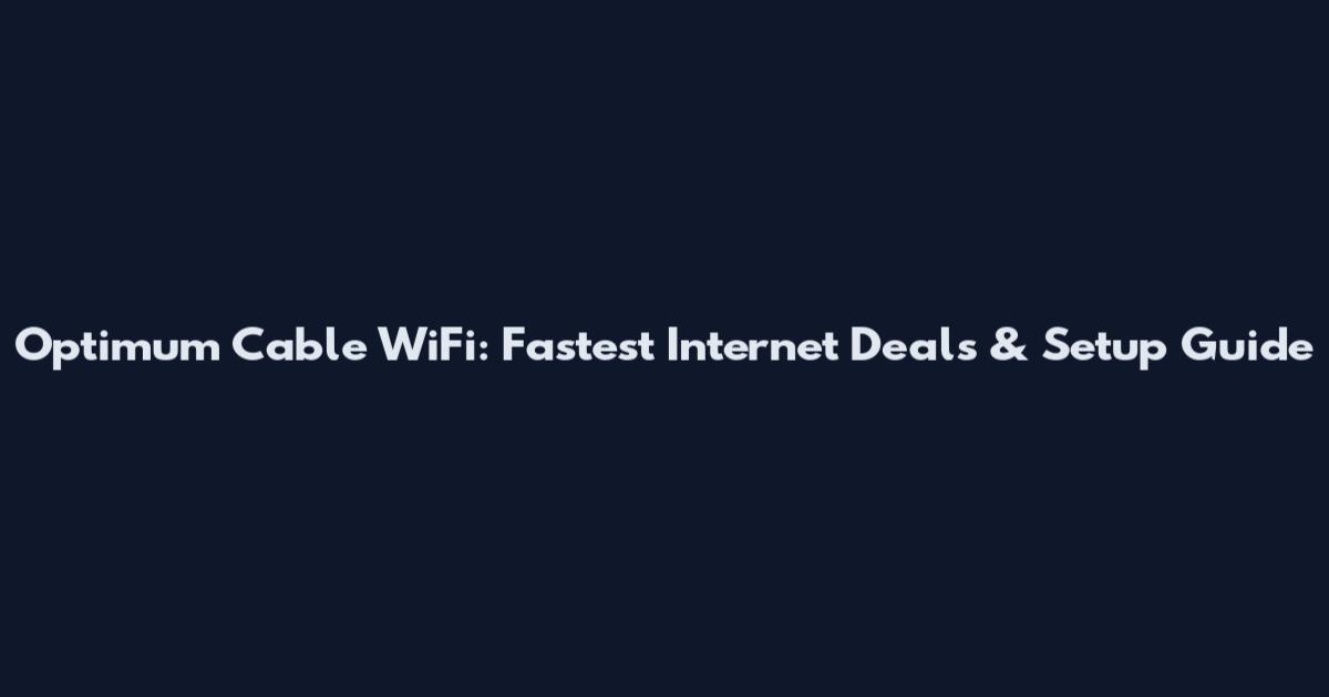 Optimum Cable WiFi: Fastest Internet Deals & Setup Guide