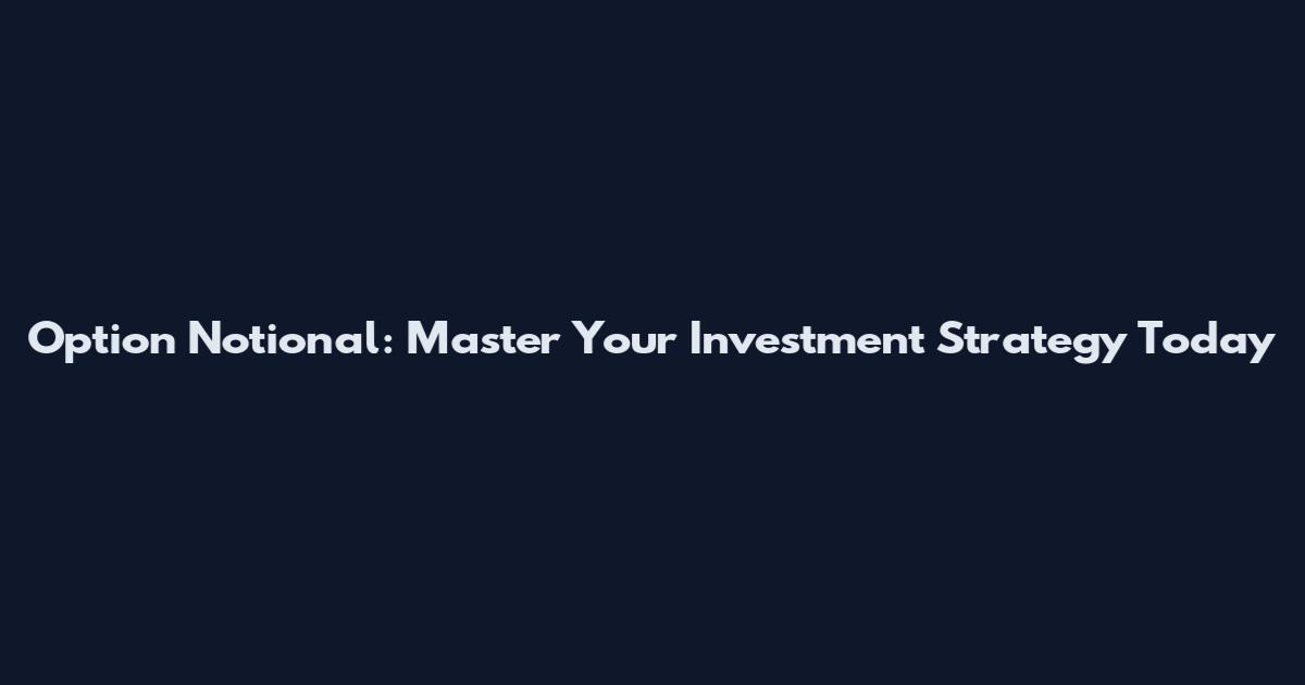 Option Notional: Master Your Investment Strategy Today