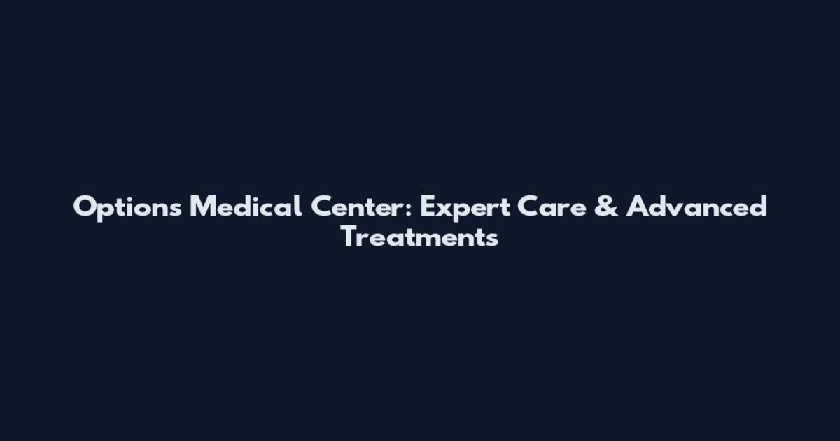 Options Medical Center: Expert Care & Advanced Treatments