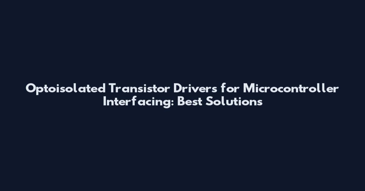 Optoisolated Transistor Drivers for Microcontroller Interfacing: Best Solutions