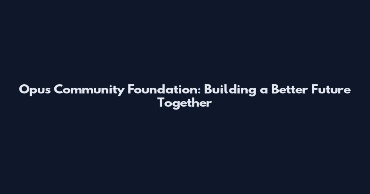 Opus Community Foundation: Building a Better Future Together