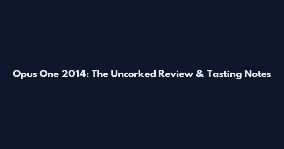 Opus One 2014: The Uncorked Review & Tasting Notes