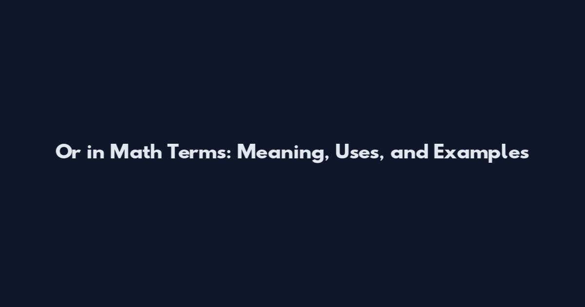 Or in Math Terms: Meaning, Uses, and Examples