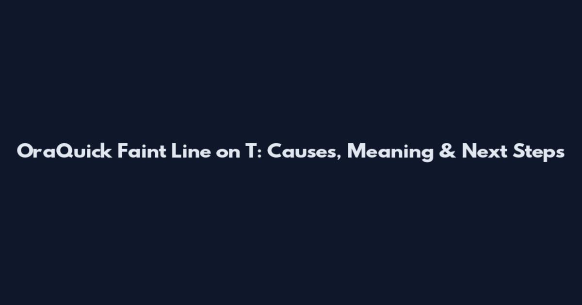 OraQuick Faint Line on T: Causes, Meaning & Next Steps