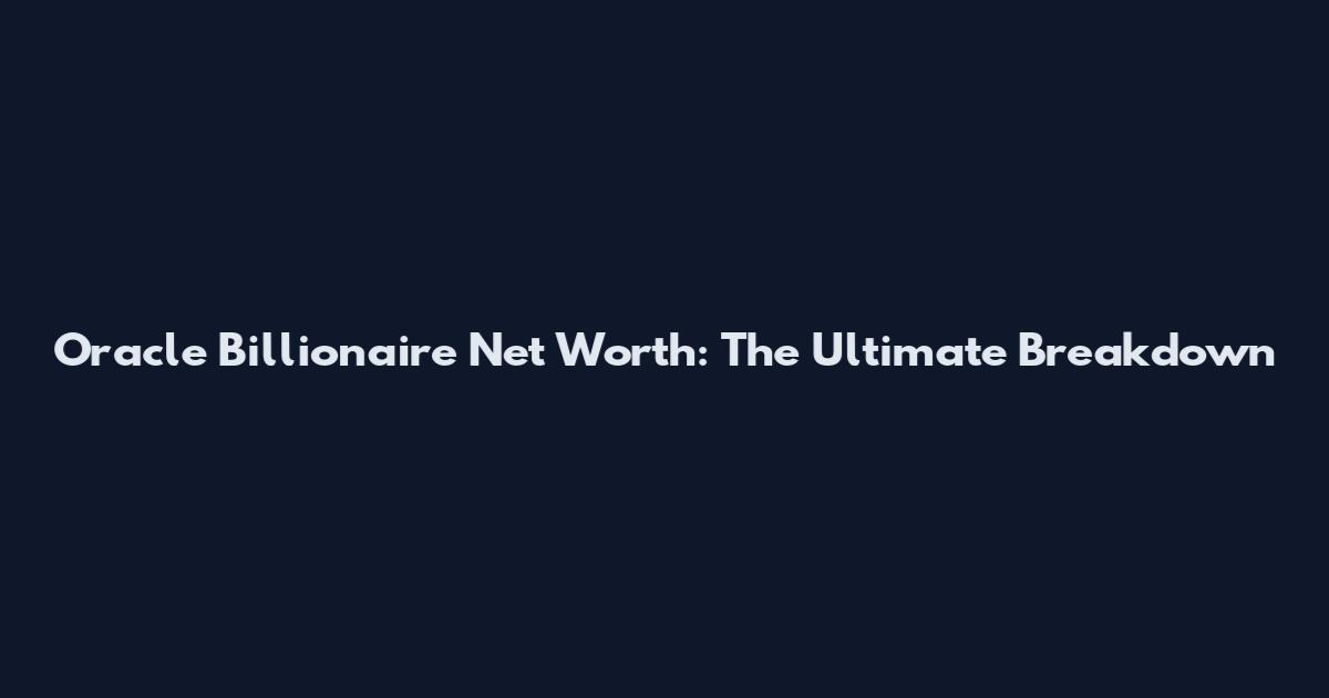 Oracle Billionaire Net Worth: The Ultimate Breakdown