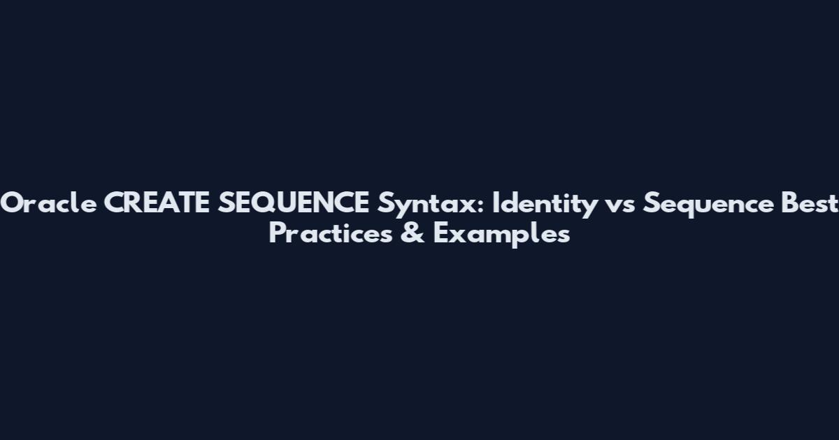 Oracle CREATE SEQUENCE Syntax: Identity vs Sequence Best Practices & Examples