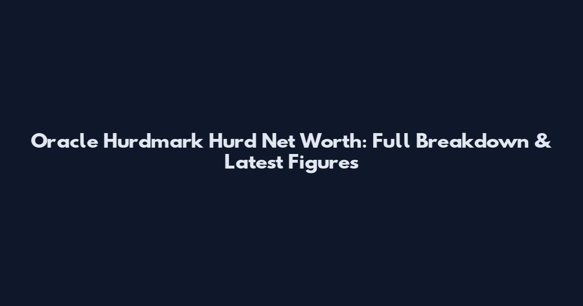 Oracle Hurdmark Hurd Net Worth: Full Breakdown & Latest Figures