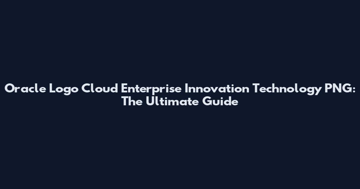 Oracle Logo Cloud Enterprise Innovation Technology PNG: The Ultimate Guide