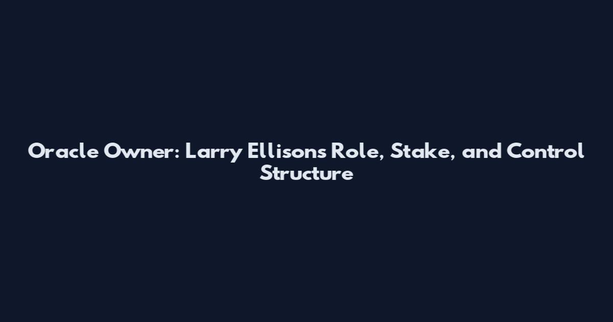 Oracle Owner: Larry Ellison's Role, Stake, and Control Structure