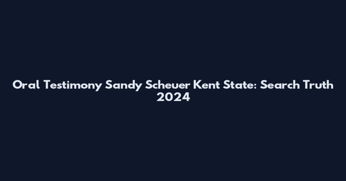 Oral Testimony Sandy Scheuer Kent State: Search Truth 2024