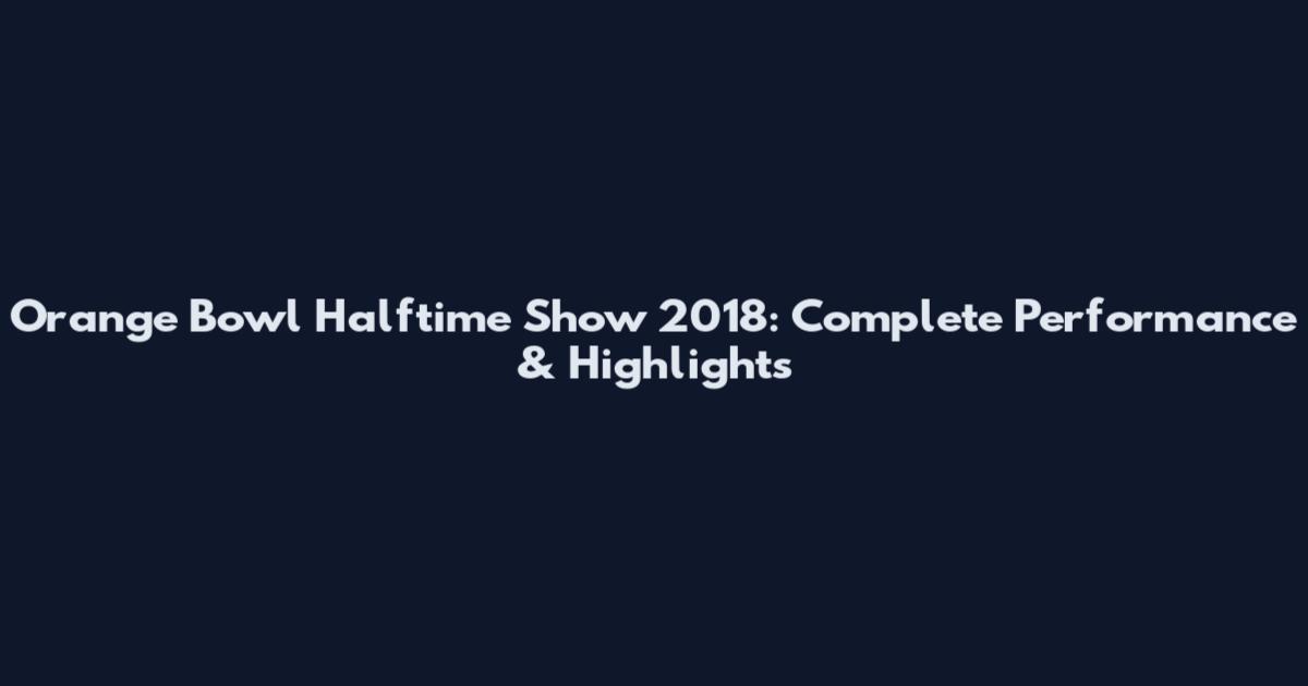 Orange Bowl Halftime Show 2018: Complete Performance & Highlights