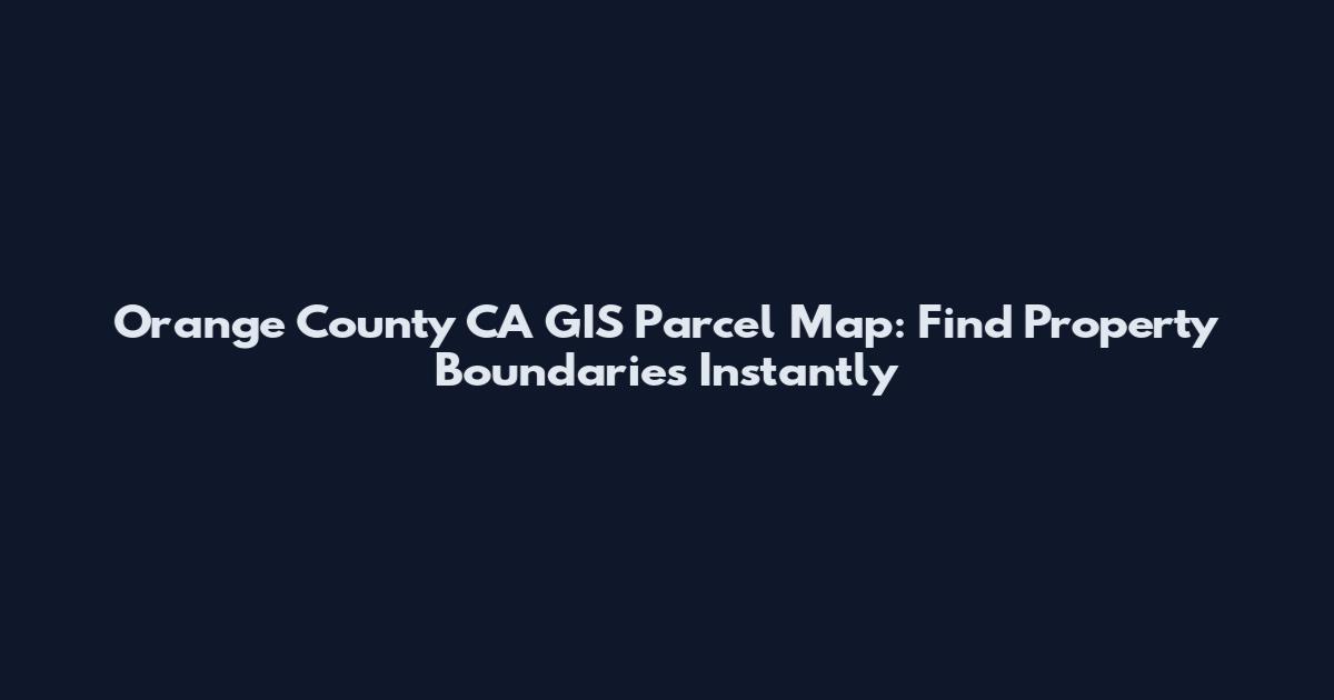 Orange County CA GIS Parcel Map: Find Property Boundaries Instantly