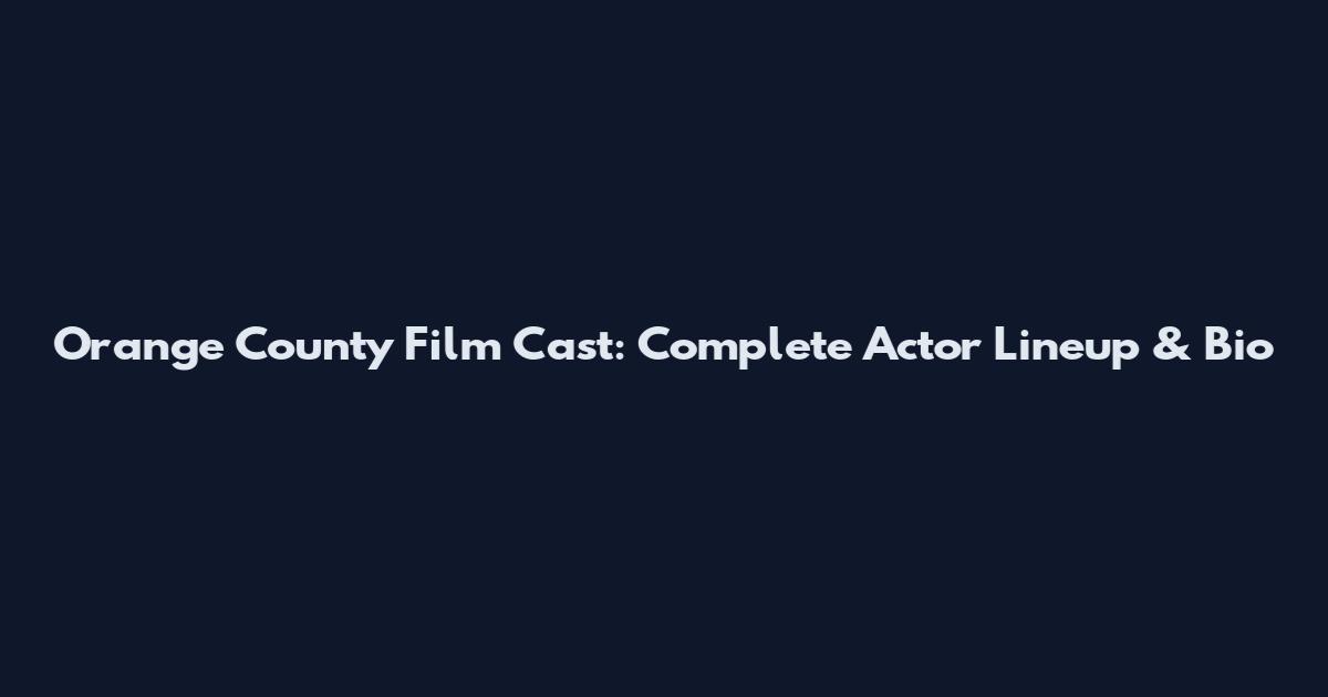 Orange County Film Cast: Complete Actor Lineup & Bio