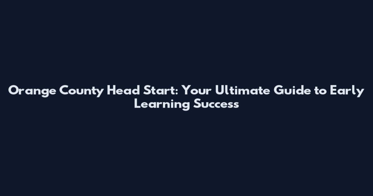Orange County Head Start: Your Ultimate Guide to Early Learning Success
