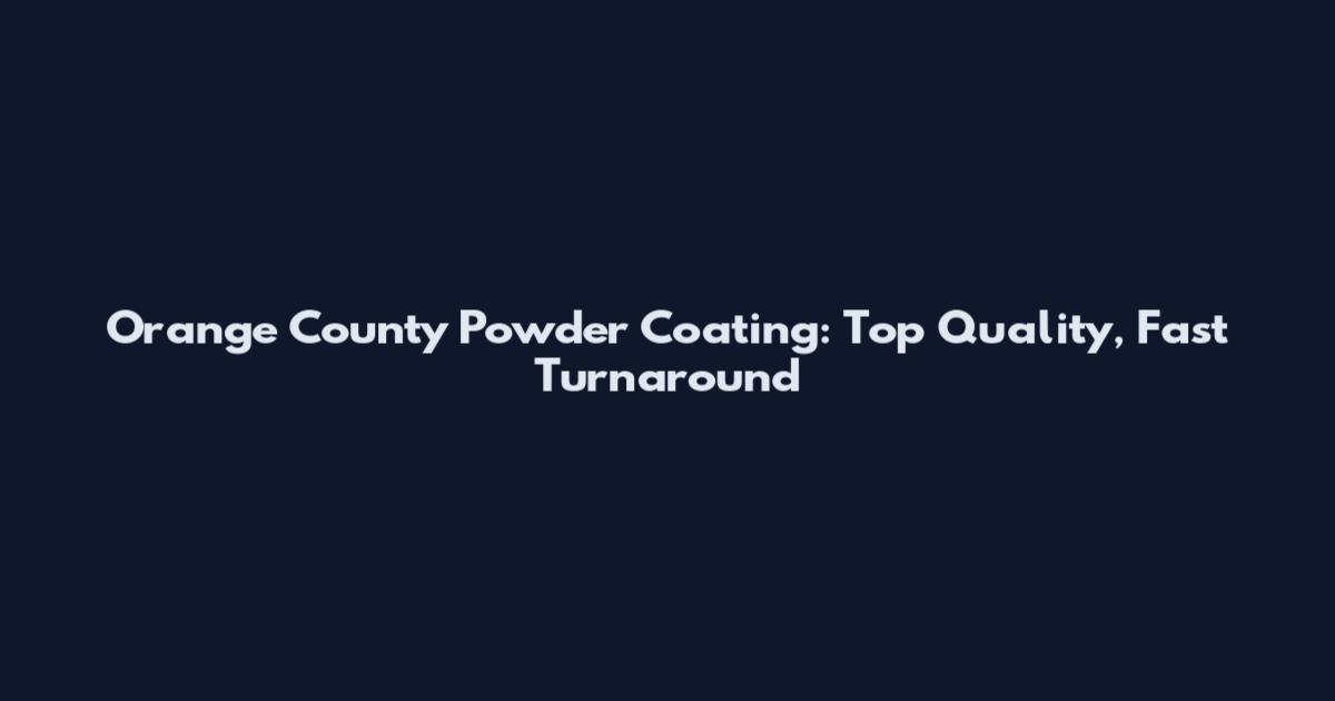 Orange County Powder Coating: Top Quality, Fast Turnaround